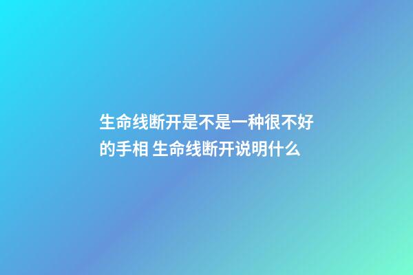 生命线断开是不是一种很不好的手相 生命线断开说明什么